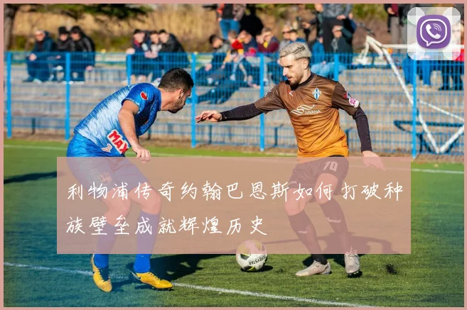 利物浦传奇约翰巴恩斯如何打破种族壁垒成就辉煌历史