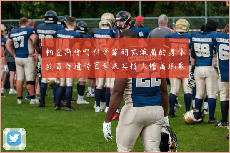 帕金斯呼吁科学家研究浓眉的身体发育与遗传因素及其惊人增高现象