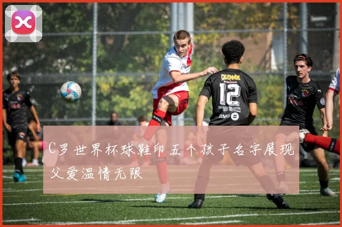 C罗世界杯球鞋印五个孩子名字展现父爱温情无限