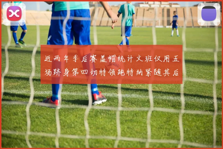 近两年季后赛盖帽统计文班仅用五场跻身第四切特领跑特纳紧随其后