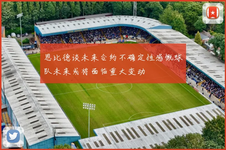 恩比德谈未来合约不确定性感慨球队未来或将面临重大变动