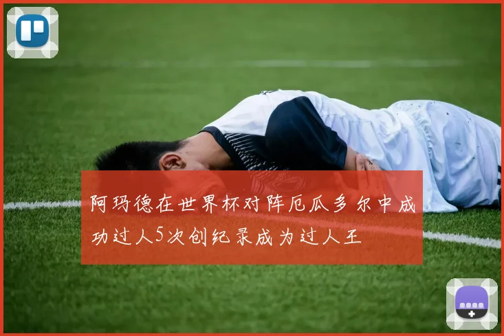 阿玛德在世界杯对阵厄瓜多尔中成功过人5次创纪录成为过人王