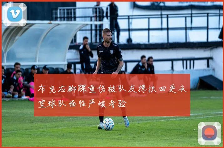 布克右脚踝重伤被队友搀扶回更衣室球队面临严峻考验