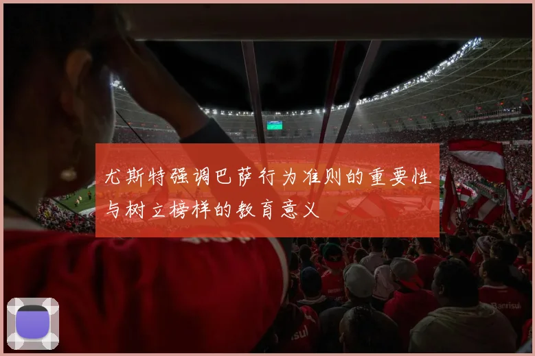 尤斯特强调巴萨行为准则的重要性与树立榜样的教育意义