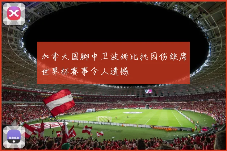加拿大国脚中卫波姆比托因伤缺席世界杯赛事令人遗憾
