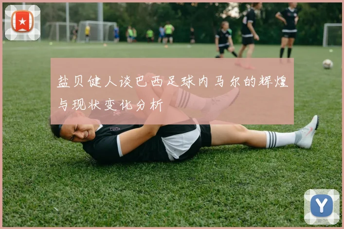 盐贝健人谈巴西足球内马尔的辉煌与现状变化分析