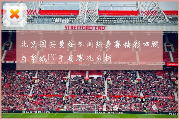 北京国安曼谷冬训热身赛精彩回顾与华城FC平局赛况分析