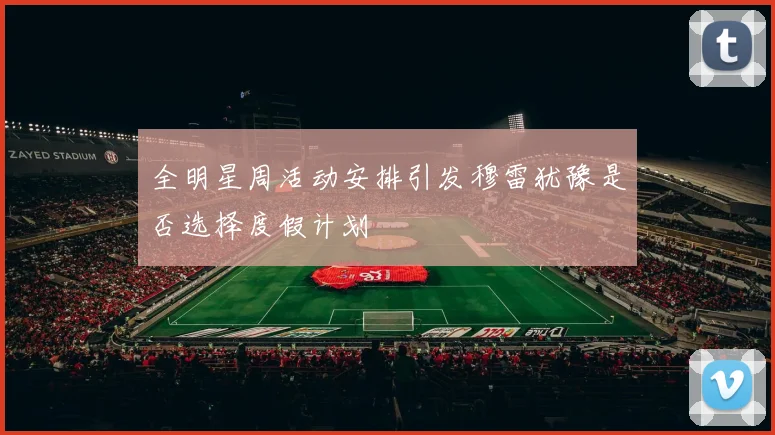 全明星周活动安排引发穆雷犹豫是否选择度假计划