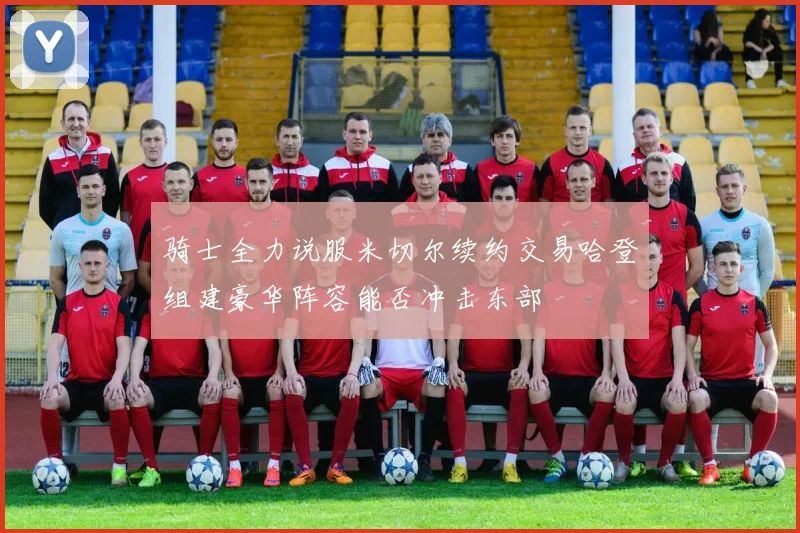 骑士全力说服米切尔续约交易哈登组建豪华阵容能否冲击东部